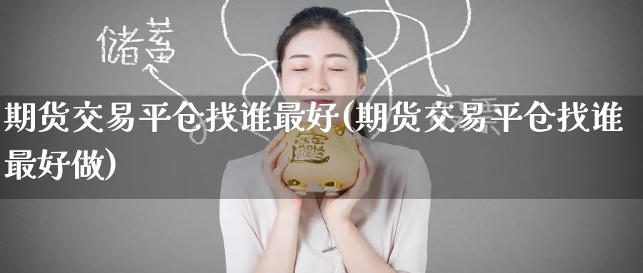 期货交易平仓找谁最好(期货交易平仓找谁最好做)_https://www.nyyysy.com_期货分析_第1张