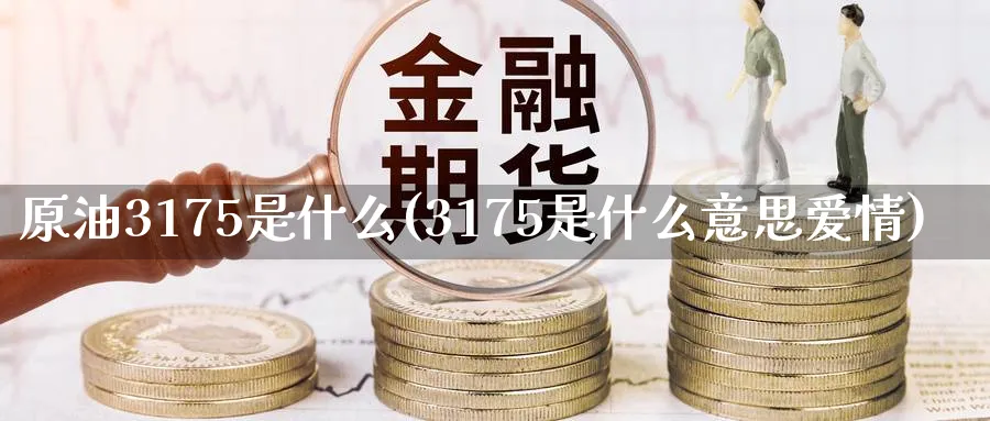 原油3175是什么(3175是什么意思爱情)_https://www.nyyysy.com_期货市场_第1张