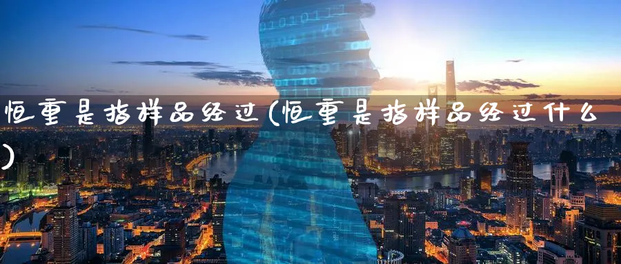 恒重是指样品经过(恒重是指样品经过什么)_https://www.nyyysy.com_期货喊单_第1张