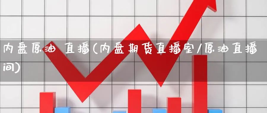 内盘原油 直播(内盘期货直播室/原油直播间)_https://www.nyyysy.com_期货行情_第1张