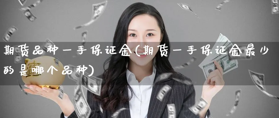 期货品种一手保证金(期货一手保证金最少的是哪个品种)_https://www.nyyysy.com_期货直播_第1张