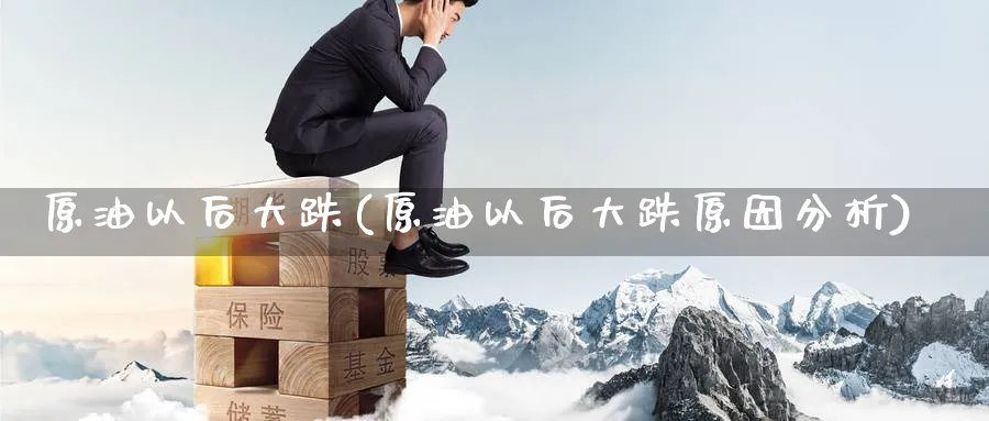 原油以后大跌(原油以后大跌原因分析)_https://www.nyyysy.com_期货分析_第1张