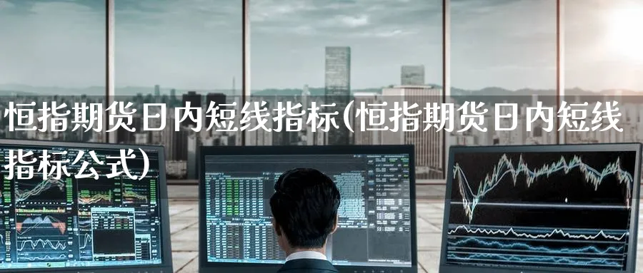 恒指期货日内短线指标(恒指期货日内短线指标公式)_https://www.nyyysy.com_期货平台_第1张