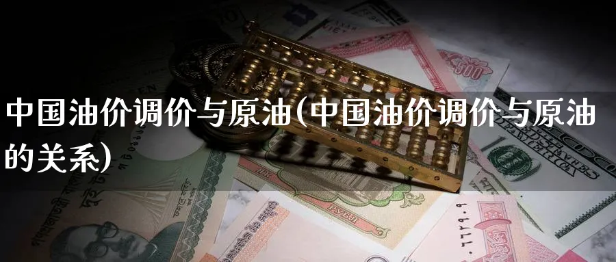 中国油价调价与原油(中国油价调价与原油的关系)_https://www.nyyysy.com_期货喊单_第1张