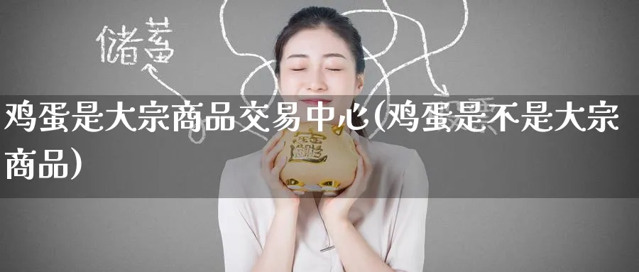 鸡蛋是大宗商品交易中心(鸡蛋是不是大宗商品)_https://www.nyyysy.com_期货喊单_第1张