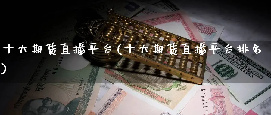 十大期货直播平台(十大期货直播平台排名)_https://www.nyyysy.com_期货分析_第1张