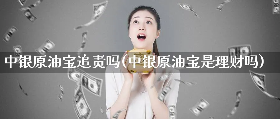 中银原油宝追责吗(中银原油宝是理财吗)_https://www.nyyysy.com_期货喊单_第1张
