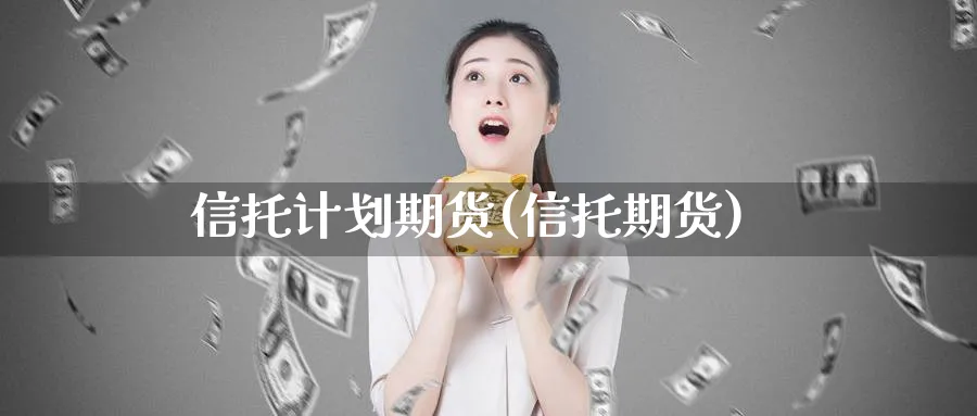 信托计划期货(信托期货)_https://www.nyyysy.com_期货市场_第1张