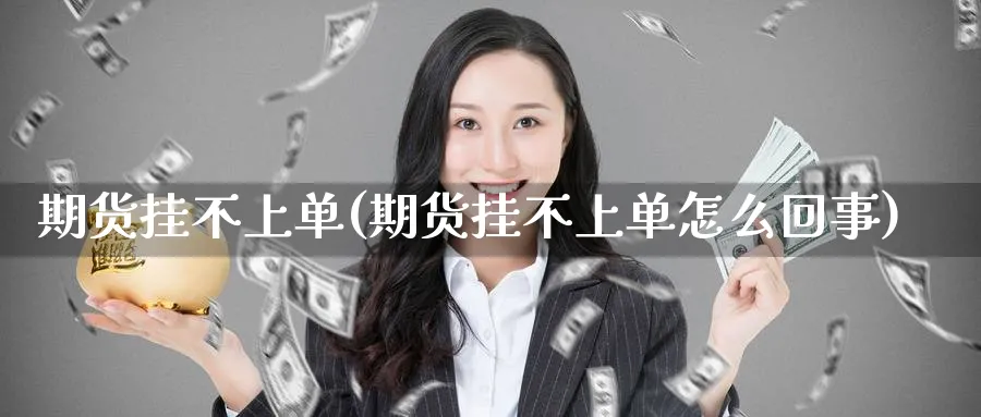 期货挂不上单(期货挂不上单怎么回事)_https://www.nyyysy.com_期货喊单_第1张