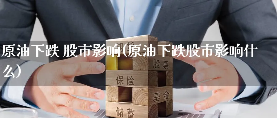 原油下跌 股市影响(原油下跌股市影响什么)_https://www.nyyysy.com_期货分析_第1张
