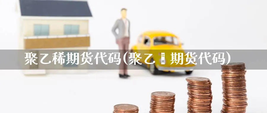 聚乙稀期货代码(聚乙烯期货代码)_https://www.nyyysy.com_期货市场_第1张