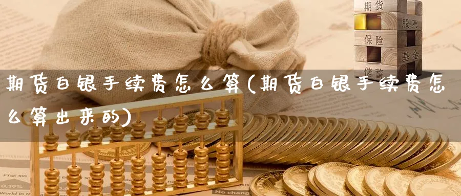 期货白银手续费怎么算(期货白银手续费怎么算出来的)_https://www.nyyysy.com_期货喊单_第1张