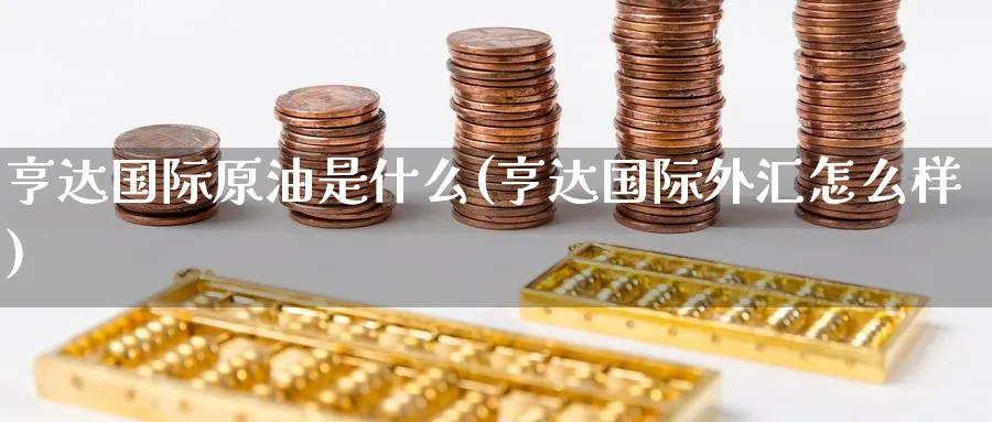 亨达国际原油是什么(亨达国际外汇怎么样)_https://www.nyyysy.com_期货平台_第1张