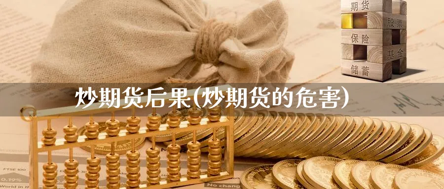 炒期货后果(炒期货的危害)_https://www.nyyysy.com_期货直播_第1张