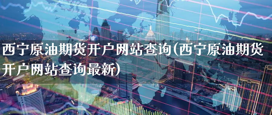 西宁原油期货开户网站查询(西宁原油期货开户网站查询最新)_期货直播_第1张_南严期货 西宁原油期货开户网站查询(西宁原油期货开户网站查询最新)_https://www.nyyysy.com_期货直播_第1张