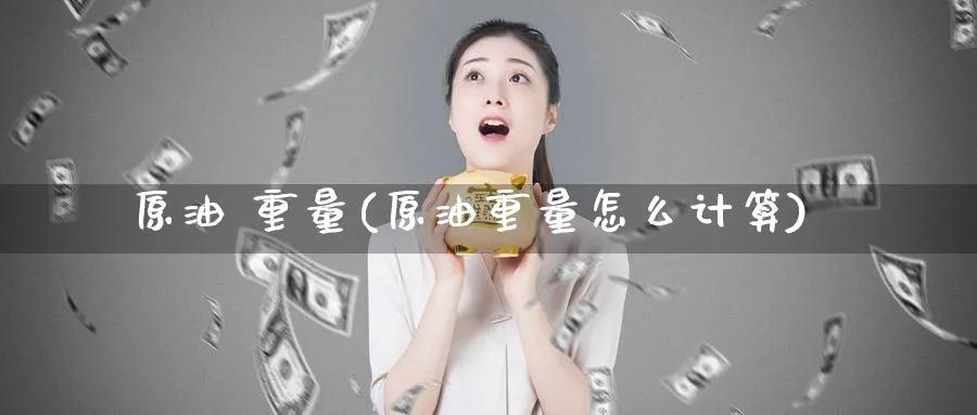 原油 重量(原油重量怎么计算)_https://www.nyyysy.com_期货喊单_第1张