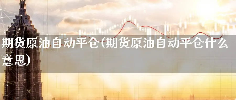 期货原油自动平仓(期货原油自动平仓什么意思)_期货喊单_第1张_南严期货 期货原油自动平仓(期货原油自动平仓什么意思)_https://www.nyyysy.com_期货喊单_第1张