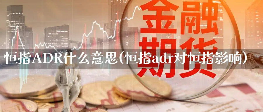 恒指ADR什么意思(恒指adr对恒指影响)_https://www.nyyysy.com_期货行情_第1张