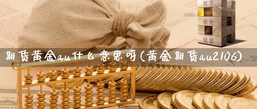 期货黄金au什么意思呀(黄金期货au2106)_https://www.nyyysy.com_期货直播_第1张