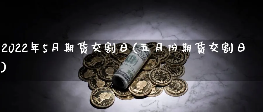 2022年5月期货交割日(五月份期货交割日)_https://www.nyyysy.com_期货行情_第1张
