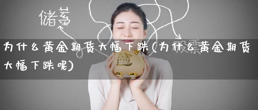 为什么黄金期货大幅下跌(为什么黄金期货大幅下跌呢)_https://www.nyyysy.com_期货行情_第1张