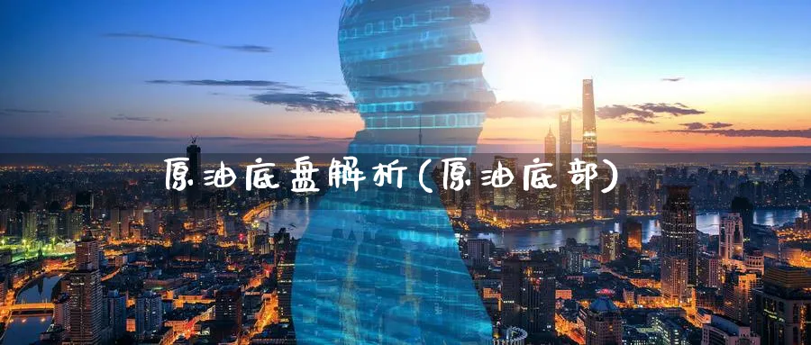 原油底盘解析(原油底部)_https://www.nyyysy.com_期货平台_第1张