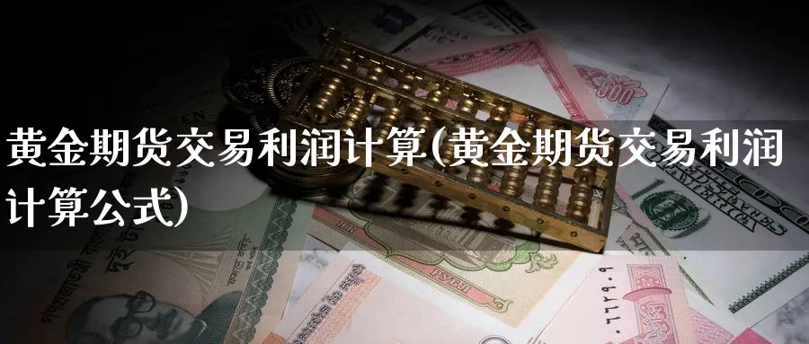 黄金期货交易利润计算(黄金期货交易利润计算公式)_https://www.nyyysy.com_期货直播_第1张