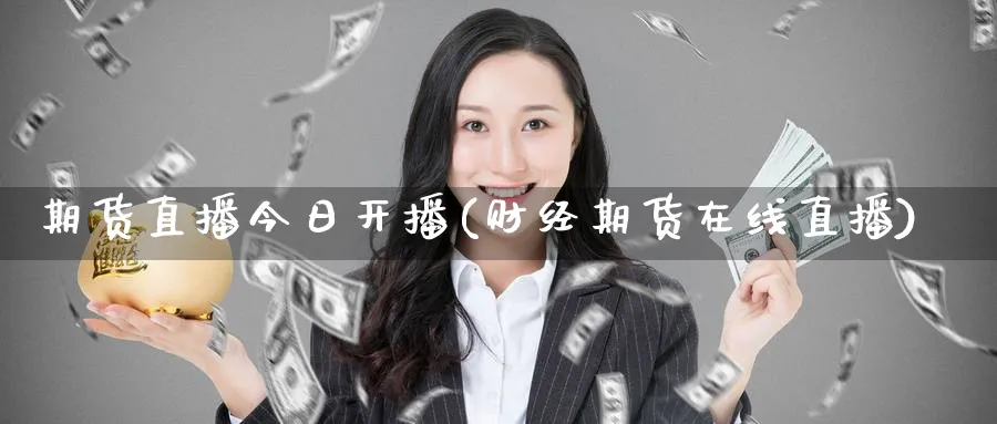 期货直播今日开播(财经期货在线直播)_https://www.nyyysy.com_期货市场_第1张