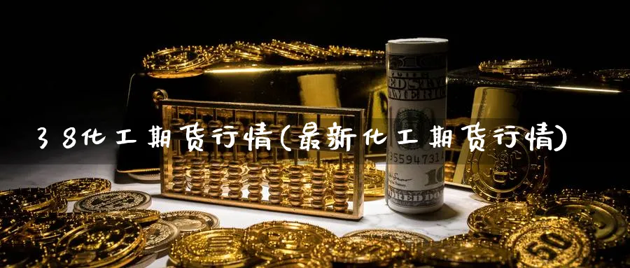 3 8化工期货行情(最新化工期货行情)_https://www.nyyysy.com_期货分析_第1张