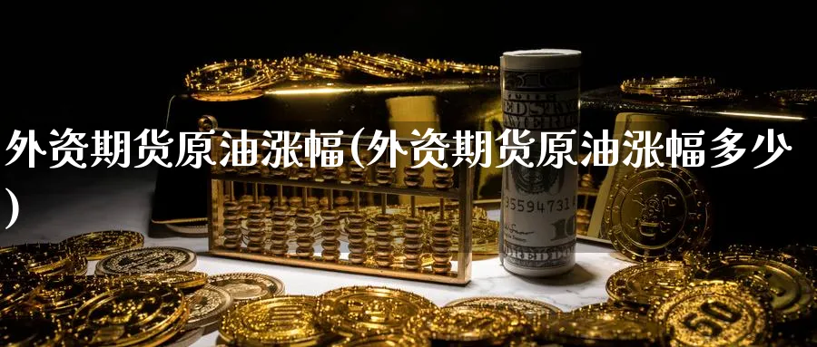 外资期货原油涨幅(外资期货原油涨幅多少)_期货直播_第1张_南严期货 外资期货原油涨幅(外资期货原油涨幅多少)_https://www.nyyysy.com_期货直播_第1张