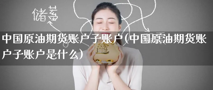 中国原油期货账户子账户(中国原油期货账户子账户是什么)_https://www.nyyysy.com_期货喊单_第1张