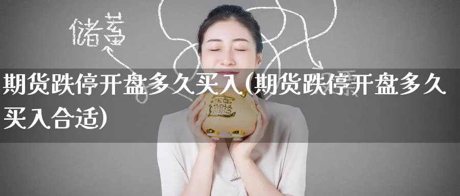 期货跌停开盘多久买入(期货跌停开盘多久买入合适)_https://www.nyyysy.com_期货行情_第1张