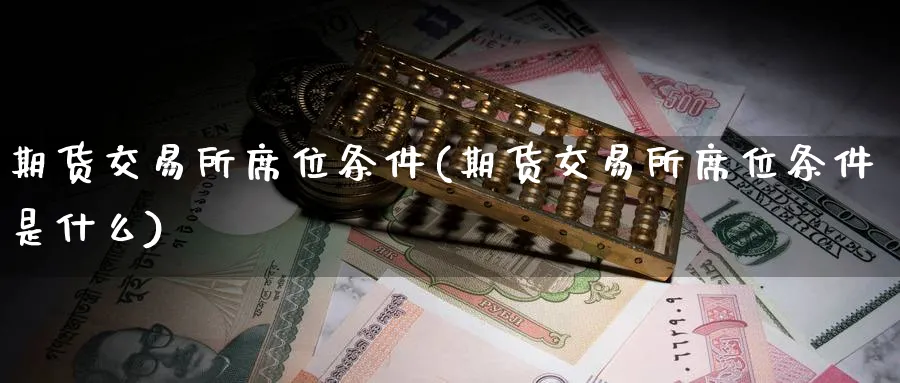 期货交易所席位条件(期货交易所席位条件是什么)_期货分析_第1张_南严期货 期货交易所席位条件(期货交易所席位条件是什么)_https://www.nyyysy.com_期货分析_第1张