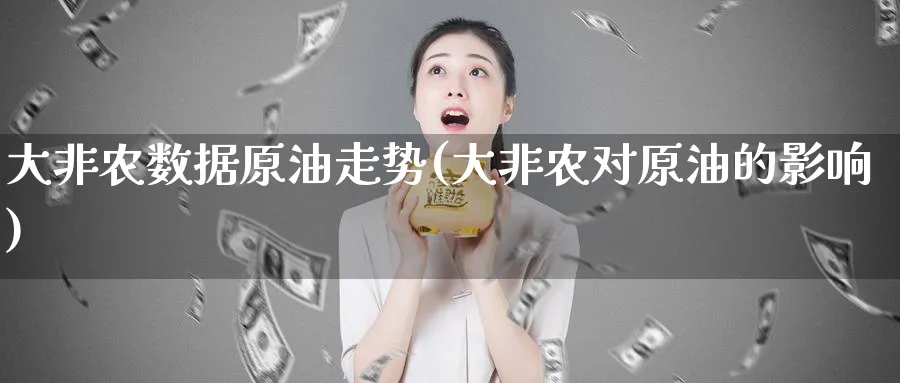 大非农数据原油走势(大非农对原油的影响)_https://www.nyyysy.com_期货行情_第1张