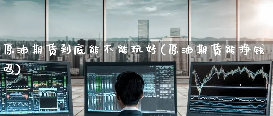 原油期货到底能不能玩好(原油期货能挣钱吗)_https://www.nyyysy.com_期货直播_第1张