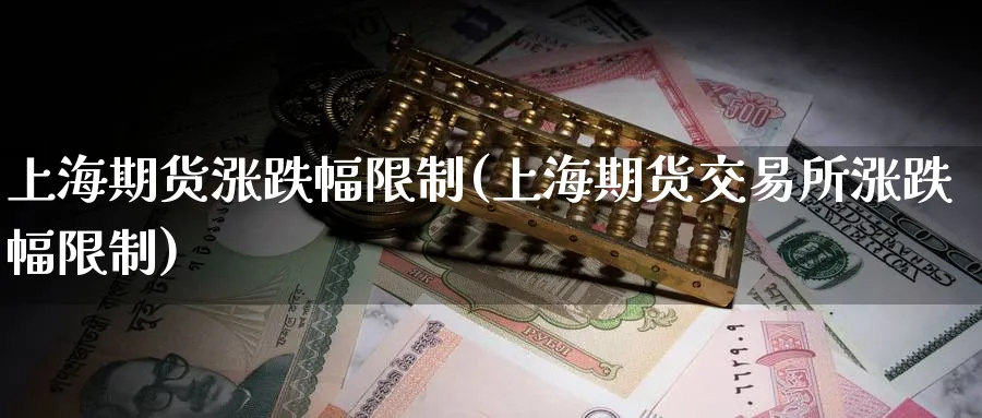 上海期货涨跌幅限制(上海期货交易所涨跌幅限制)_https://www.nyyysy.com_期货喊单_第1张