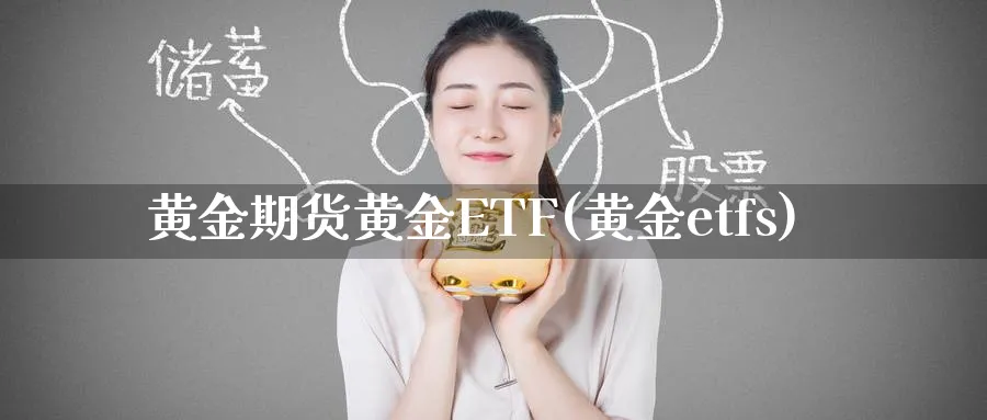 黄金期货黄金ETF(黄金etfs)_https://www.nyyysy.com_期货直播_第1张