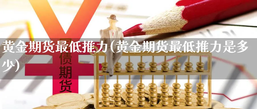 黄金期货最低推力(黄金期货最低推力是多少)_https://www.nyyysy.com_期货行情_第1张