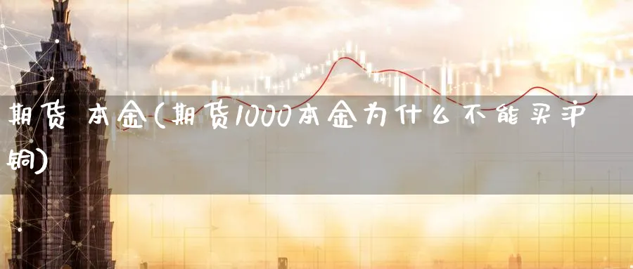 期货 本金(期货1000本金为什么不能买沪铜)_https://www.nyyysy.com_期货分析_第1张