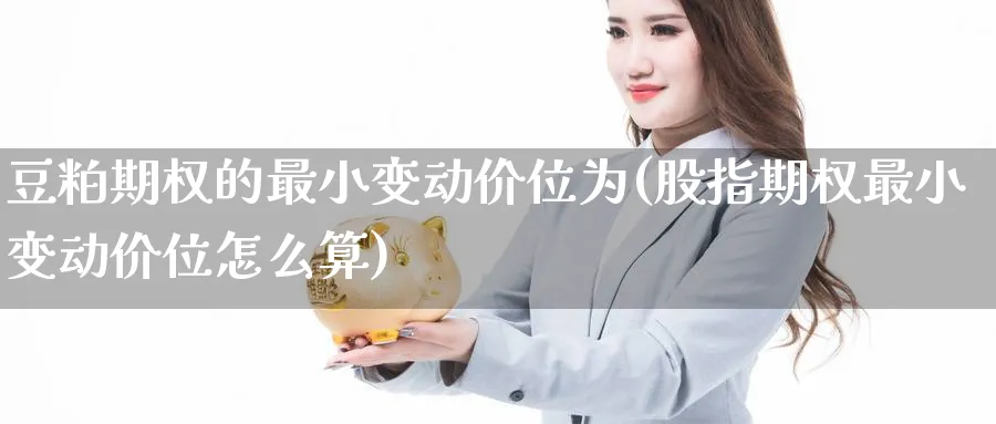豆粕期权的最小变动价位为(股指期权最小变动价位怎么算)_https://www.nyyysy.com_期货市场_第1张