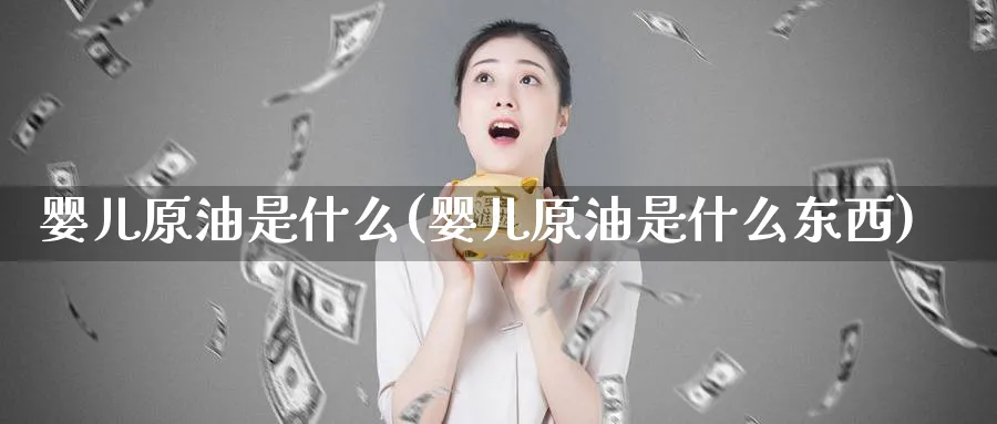 婴儿原油是什么(婴儿原油是什么东西)_https://www.nyyysy.com_期货行情_第1张
