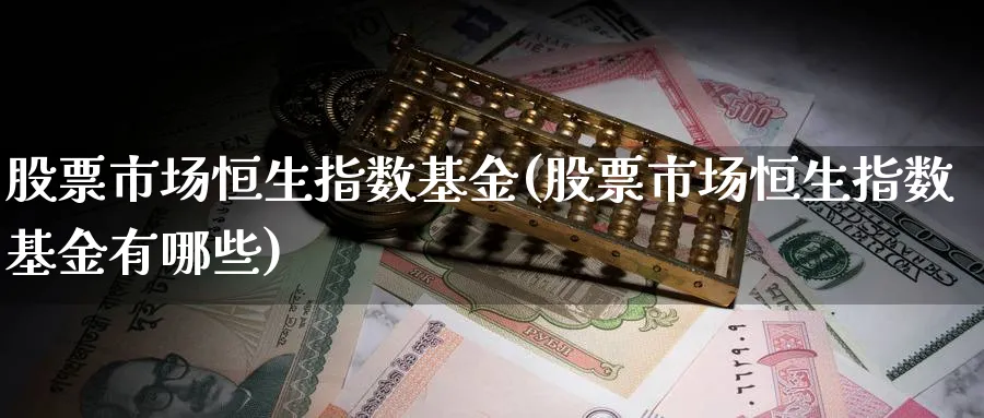 股票市场恒生指数基金(股票市场恒生指数基金有哪些)_https://www.nyyysy.com_期货平台_第1张
