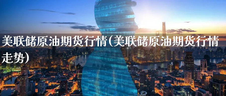 美联储原油期货行情(美联储原油期货行情走势)_https://www.nyyysy.com_期货分析_第1张