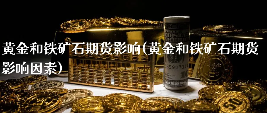 黄金和铁矿石期货影响(黄金和铁矿石期货影响因素)_https://www.nyyysy.com_期货市场_第1张