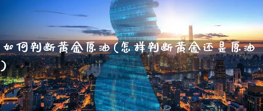如何判断黄金原油(怎样判断黄金还是原油)_https://www.nyyysy.com_期货分析_第1张