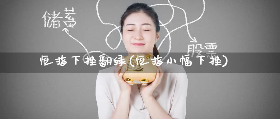 恒指下挫翻绿(恒指小幅下挫)_https://www.nyyysy.com_期货直播_第1张