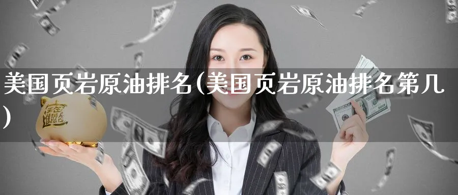 美国页岩原油排名(美国页岩原油排名第几)_https://www.nyyysy.com_期货平台_第1张