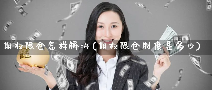 期权限仓怎样解决(期权限仓制度是多少)_https://www.nyyysy.com_期货行情_第1张