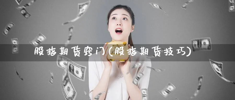 股指期货窍门(股指期货技巧)_https://www.nyyysy.com_期货直播_第1张