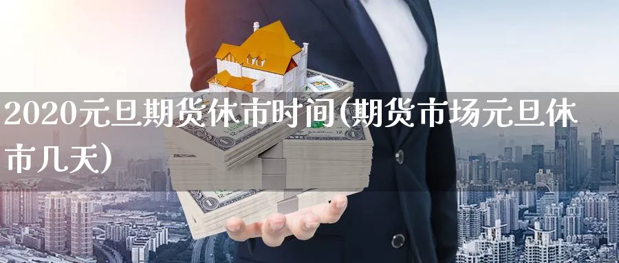 2020元旦期货休市时间(期货市场元旦休市几天)_https://www.nyyysy.com_期货喊单_第1张